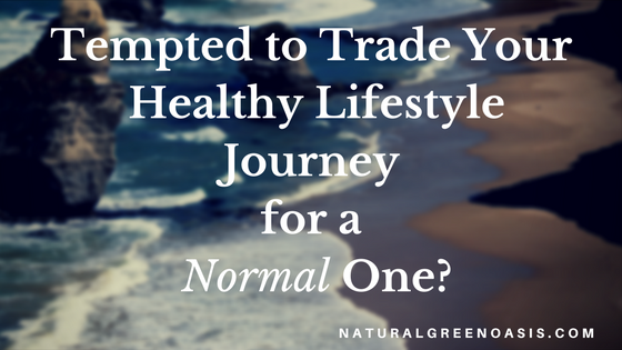 Are you tempted to trade your healthy lifestyle journey for a normal one?
